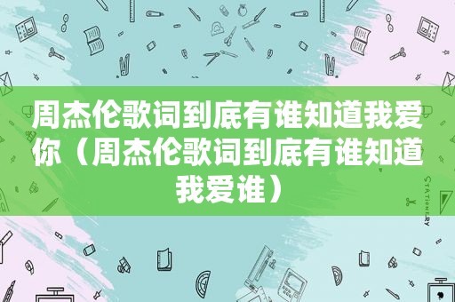 周杰伦歌词到底有谁知道我爱你（周杰伦歌词到底有谁知道我爱谁）