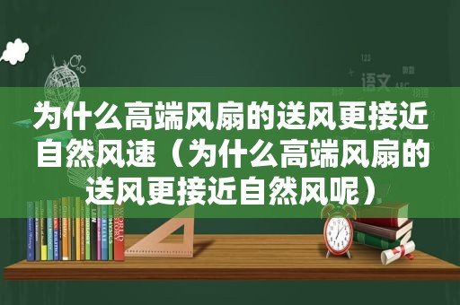 为什么高端风扇的送风更接近自然风速（为什么高端风扇的送风更接近自然风呢）