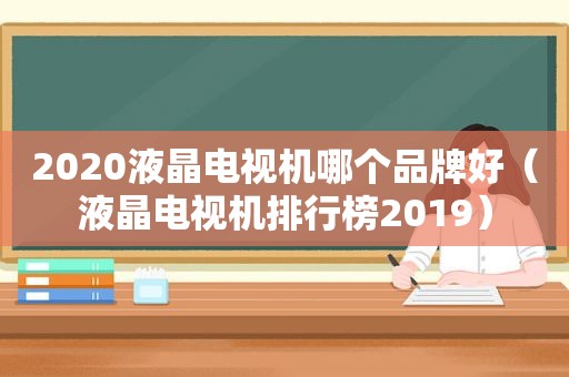 2020液晶电视机哪个品牌好（液晶电视机排行榜2019）