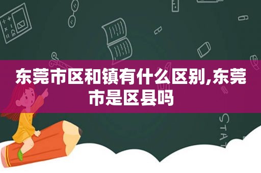 东莞市区和镇有什么区别,东莞市是区县吗