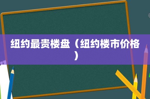 纽约最贵楼盘（纽约楼市价格）