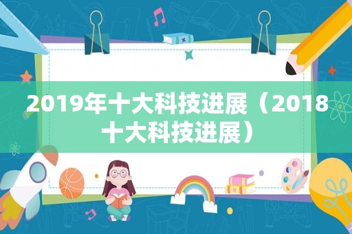 2019年十大科技进展（2018十大科技进展）