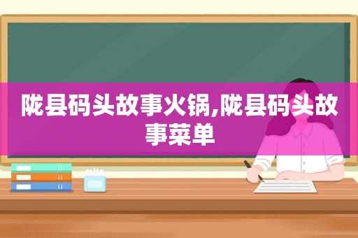 陇县码头故事火锅,陇县码头故事菜单