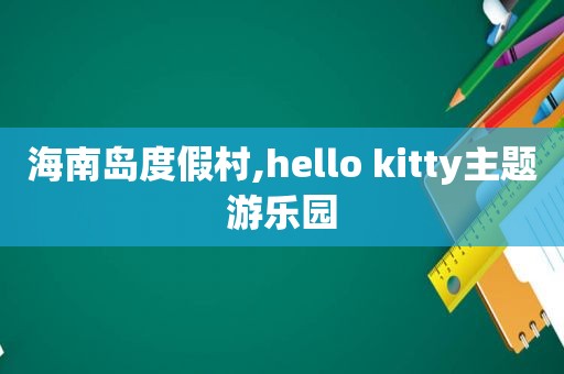 海南岛度假村,hello kitty主题游乐园