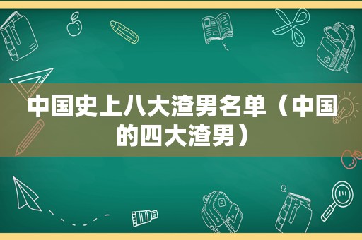 中国史上八大渣男名单（中国的四大渣男）