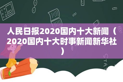 人民日报2020国内十大新闻（2020国内十大时事新闻新华社）