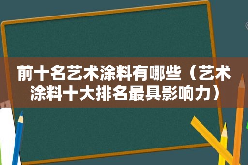 前十名艺术涂料有哪些（艺术涂料十大排名最具影响力）