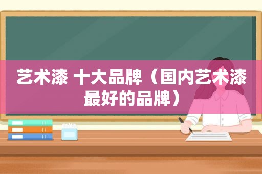 艺术漆 十大品牌（国内艺术漆最好的品牌）