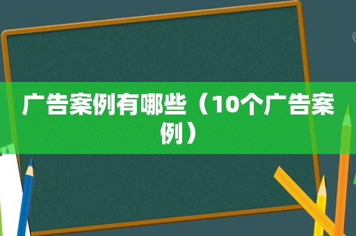 广告案例有哪些（10个广告案例）