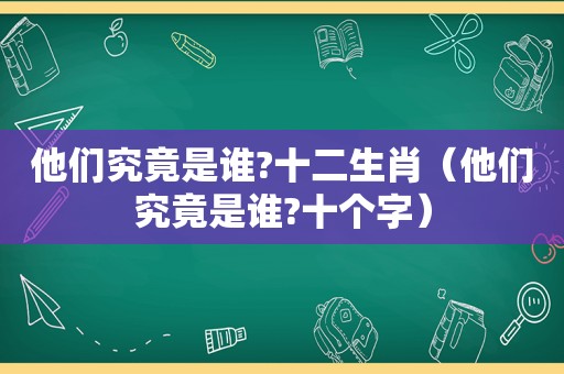 他们究竟是谁?十二生肖（他们究竟是谁?十个字）