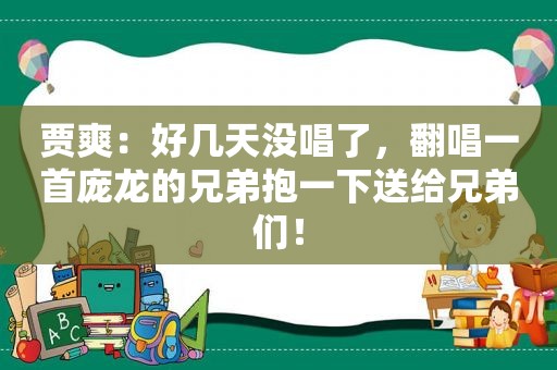 贾爽：好几天没唱了，翻唱一首庞龙的兄弟抱一下送给兄弟们！