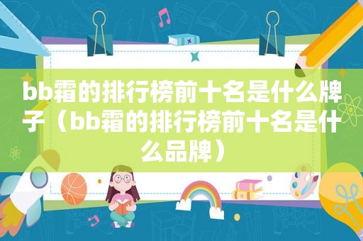 bb霜的排行榜前十名是什么牌子（bb霜的排行榜前十名是什么品牌）