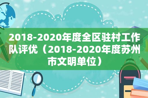 2018-2020年度全区驻村工作队评优（2018-2020年度苏州市文明单位）