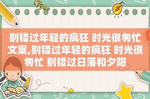 别错过年轻的疯狂 时光很匆忙文案,别错过年轻的疯狂 时光很匆忙 别错过日落和夕阳