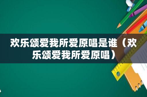 欢乐颂爱我所爱原唱是谁（欢乐颂爱我所爱原唱）