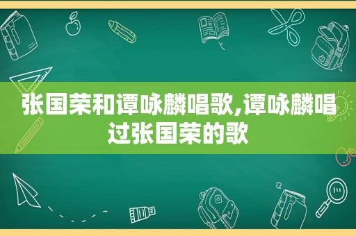 张国荣和谭咏麟唱歌,谭咏麟唱过张国荣的歌