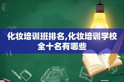 化妆培训班排名,化妆培训学校全十名有哪些