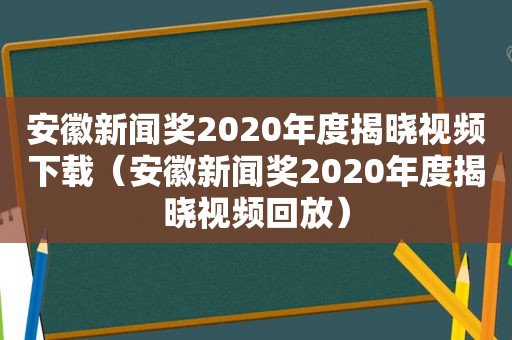 安徽新闻奖2020年度揭晓视频下载（安徽新闻奖2020年度揭晓视频回放）