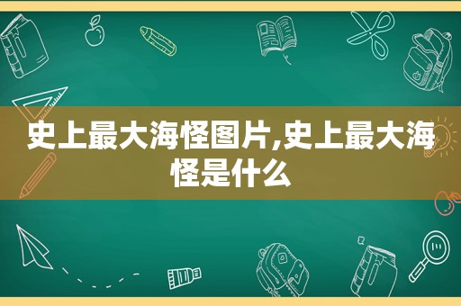 史上最大海怪图片,史上最大海怪是什么