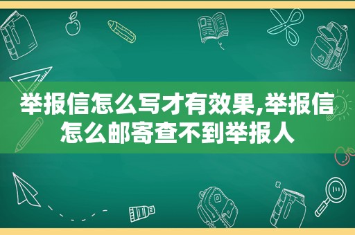 举报信怎么写才有效果,举报信怎么邮寄查不到举报人