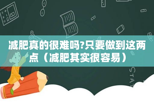 减肥真的很难吗?只要做到这两点（减肥其实很容易）