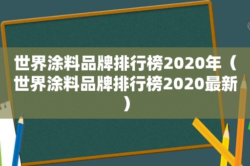 世界涂料品牌排行榜2020年（世界涂料品牌排行榜2020最新）