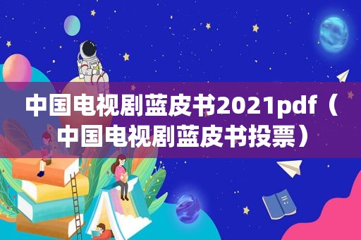 中国电视剧蓝皮书2021pdf（中国电视剧蓝皮书投票）