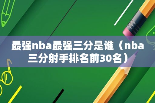 最强nba最强三分是谁（nba三分射手排名前30名）