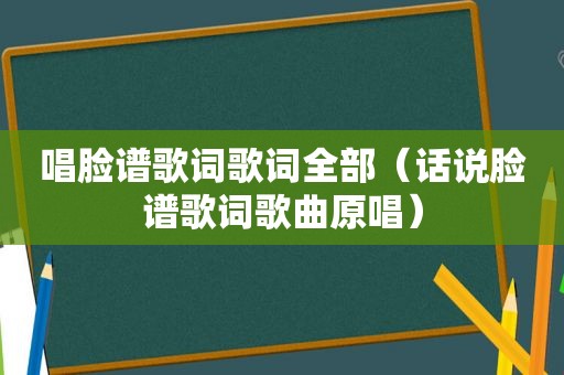 唱脸谱歌词歌词全部（话说脸谱歌词歌曲原唱）