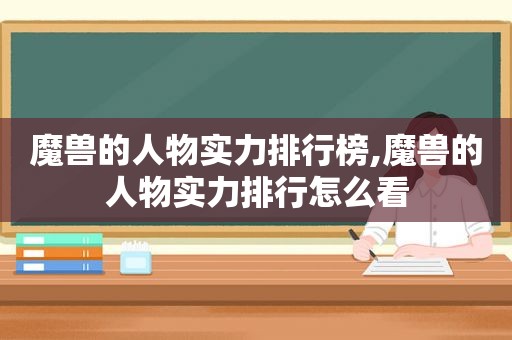 魔兽的人物实力排行榜,魔兽的人物实力排行怎么看