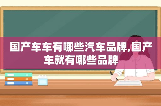 国产车车有哪些汽车品牌,国产车就有哪些品牌