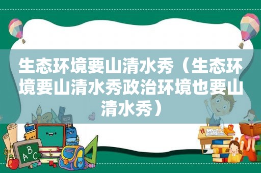 生态环境要山清水秀（生态环境要山清水秀政治环境也要山清水秀）