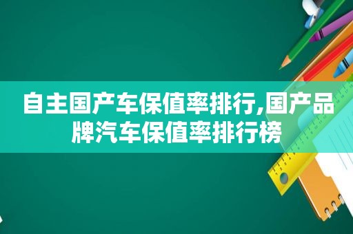 自主国产车保值率排行,国产品牌汽车保值率排行榜