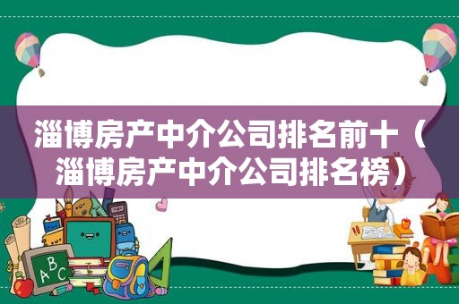 淄博房产中介公司排名前十（淄博房产中介公司排名榜）