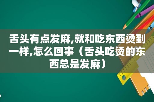 舌头有点发麻,就和吃东西烫到一样,怎么回事（舌头吃烫的东西总是发麻）