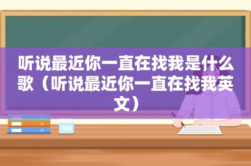 听说最近你一直在找我是什么歌（听说最近你一直在找我英文）