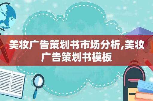 美妆广告策划书市场分析,美妆广告策划书模板