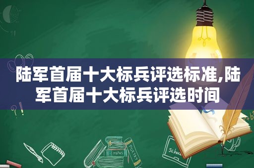 陆军首届十大标兵评选标准,陆军首届十大标兵评选时间