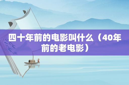 四十年前的电影叫什么（40年前的老电影）