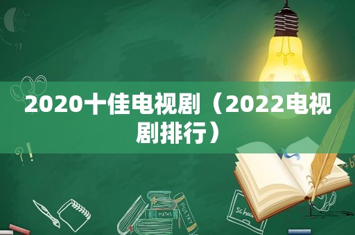 2020十佳电视剧（2022电视剧排行）