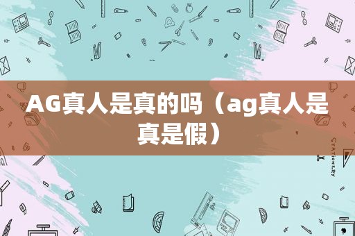 AG真人是真的吗（ *** 是真是假）