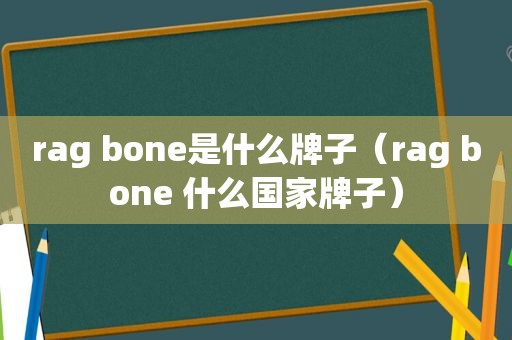 rag bone是什么牌子（rag bone 什么国家牌子）