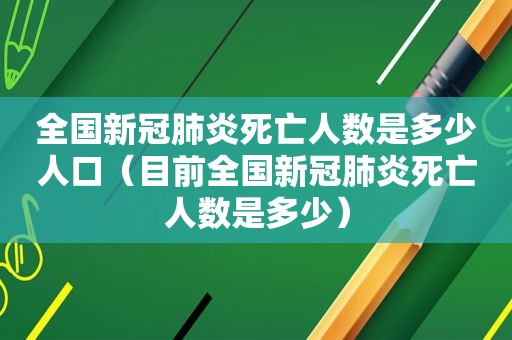 全国新冠肺炎死亡人数是多少人口（目前全国新冠肺炎死亡人数是多少）