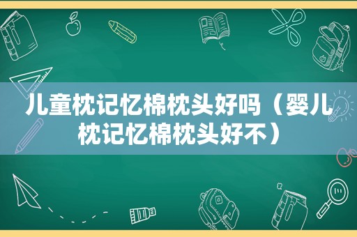 儿童枕记忆棉枕头好吗（婴儿枕记忆棉枕头好不）