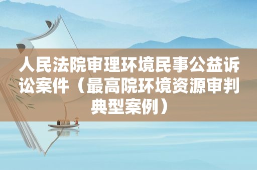 人民法院审理环境民事公益诉讼案件（最高院环境资源审判典型案例）