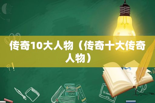 传奇10大人物（传奇十大传奇人物）