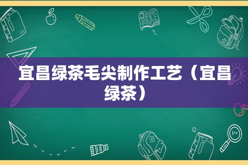 宜昌绿茶毛尖制作工艺（宜昌绿茶）