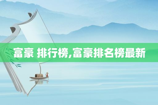 富豪 排行榜,富豪排名榜最新