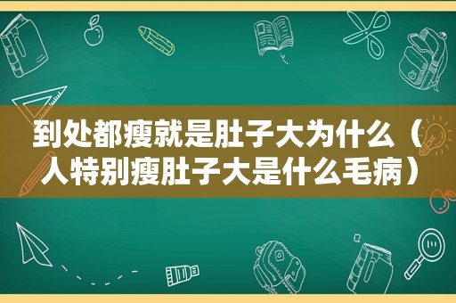 到处都瘦就是肚子大为什么（人特别瘦肚子大是什么毛病）