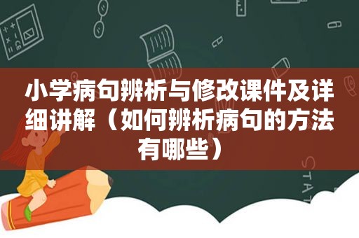 小学病句辨析与修改课件及详细讲解（如何辨析病句的方法有哪些）